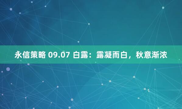 永信策略 09.07 白露：露凝而白，秋意渐浓