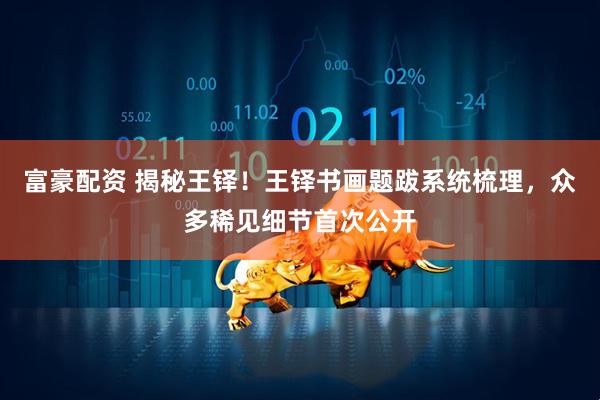 富豪配资 揭秘王铎！王铎书画题跋系统梳理，众多稀见细节首次公开