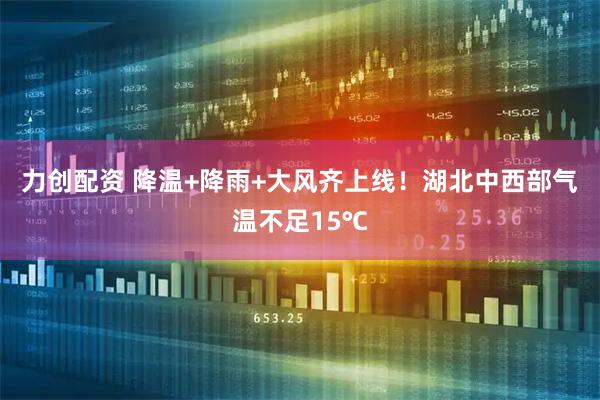 力创配资 降温+降雨+大风齐上线！湖北中西部气温不足15℃