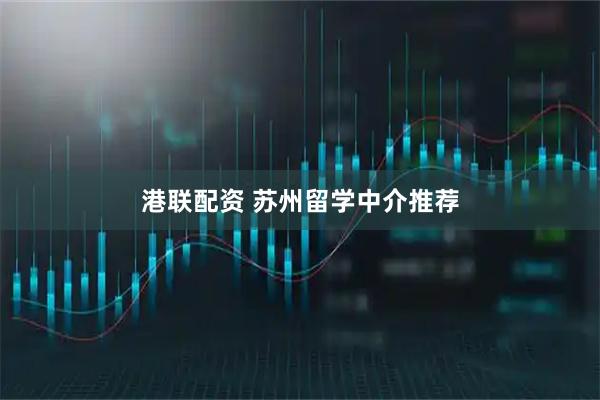 港联配资 苏州留学中介推荐