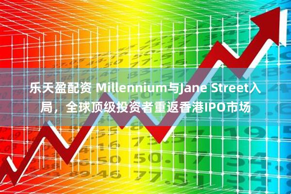 乐天盈配资 Millennium与Jane Street入局，全球顶级投资者重返香港IPO市场