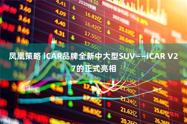 凤凰策略 iCAR品牌全新中大型SUV——iCAR V27的正式亮相