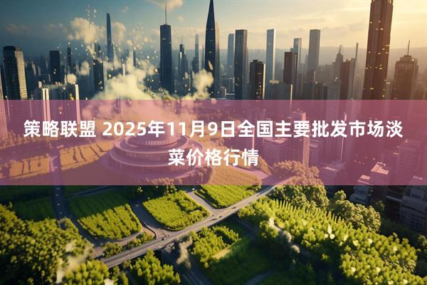 策略联盟 2025年11月9日全国主要批发市场淡菜价格行情