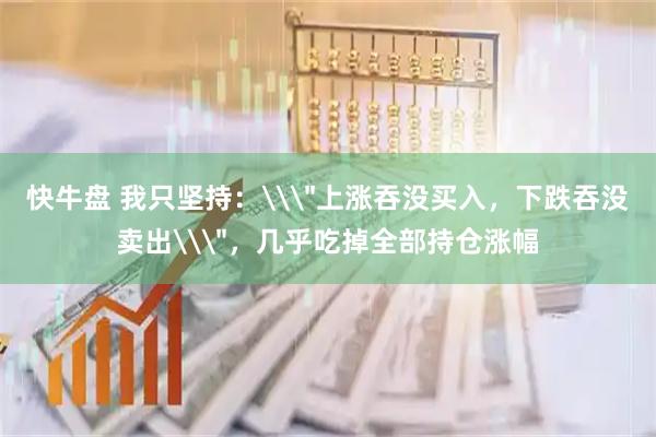 快牛盘 我只坚持：\＂上涨吞没买入，下跌吞没卖出\＂，几乎吃掉全部持仓涨幅