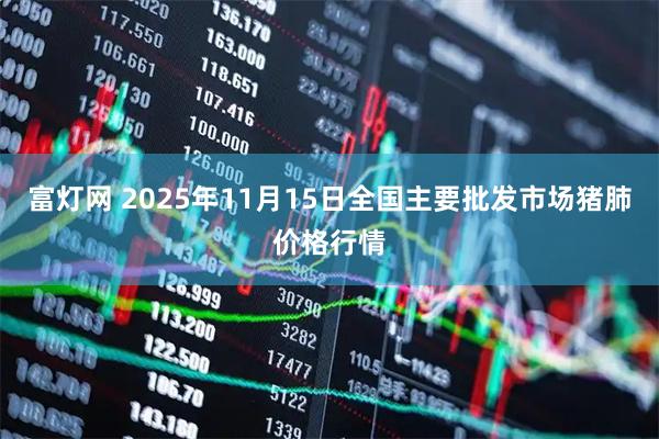 富灯网 2025年11月15日全国主要批发市场猪肺价格行情