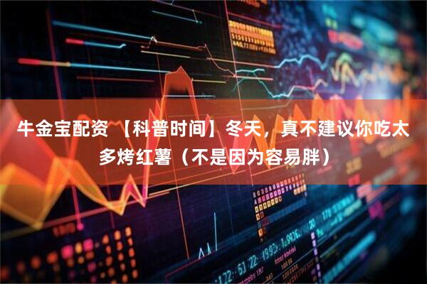 牛金宝配资 【科普时间】冬天，真不建议你吃太多烤红薯（不是因为容易胖）