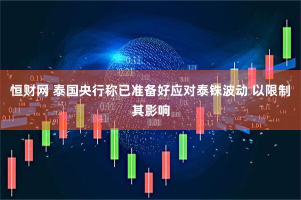 恒财网 泰国央行称已准备好应对泰铢波动 以限制其影响